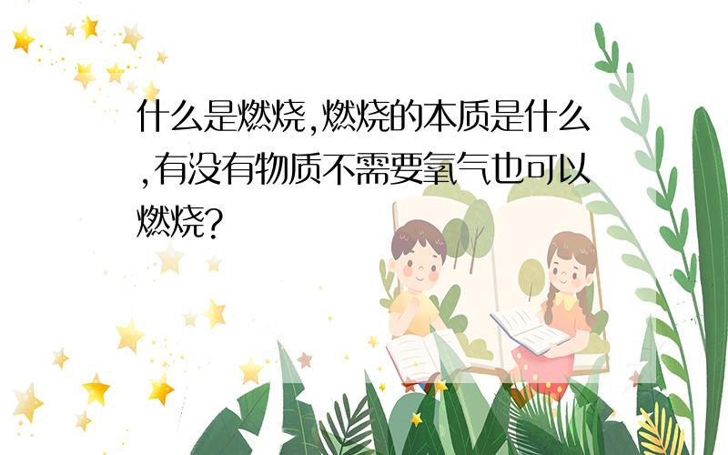 什么是燃烧,燃烧的本质是什么,有没有物质不需要氧气也可以燃烧?