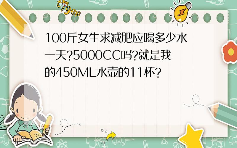 100斤女生求减肥应喝多少水一天?5000CC吗?就是我的450ML水壶的11杯?