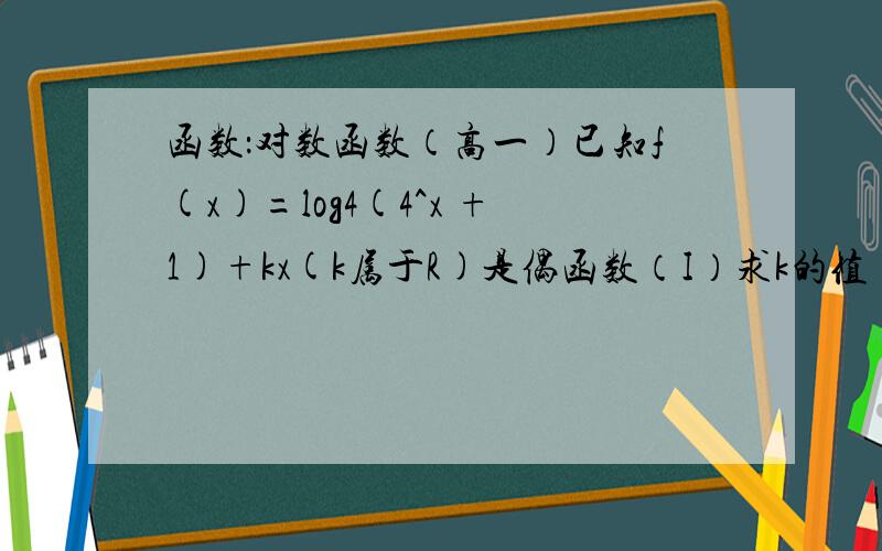 函数：对数函数（高一）已知f(x)=log4(4^x +1)+kx(k属于R)是偶函数（I）求k的值（II）证明：对任意实数b,函数y=f(x)的图象与直线y=1/2 x+b最多只有一个交点