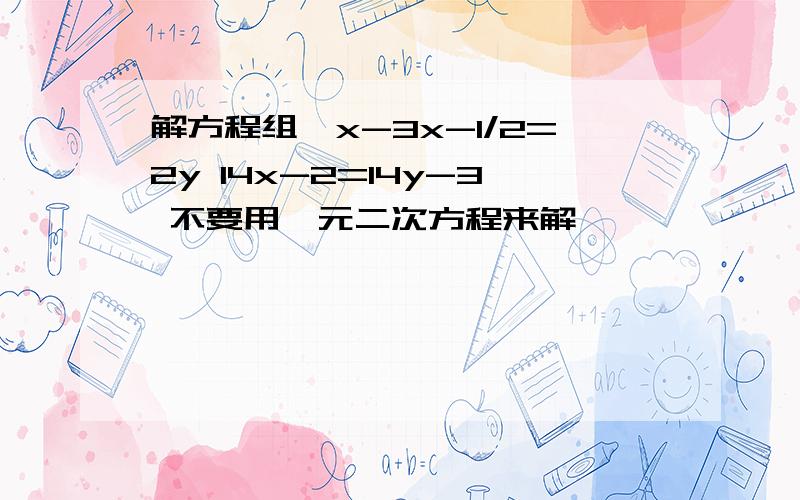 解方程组{x-3x-1/2=2y 14x-2=14y-3 不要用一元二次方程来解,