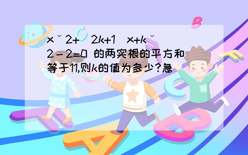 xˇ2+(2k+1)x+kˇ2－2=0 的两实根的平方和等于11,则k的值为多少?急