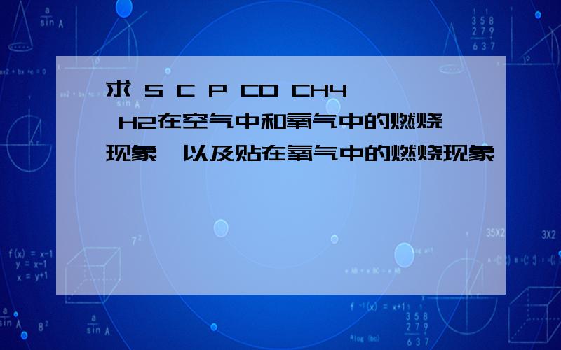 求 S C P CO CH4 H2在空气中和氧气中的燃烧现象,以及贴在氧气中的燃烧现象