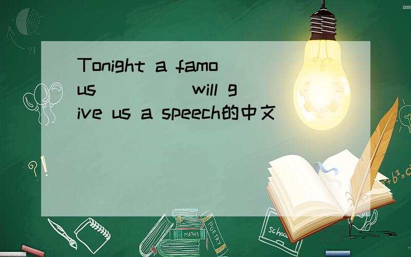 Tonight a famous ____ will give us a speech的中文