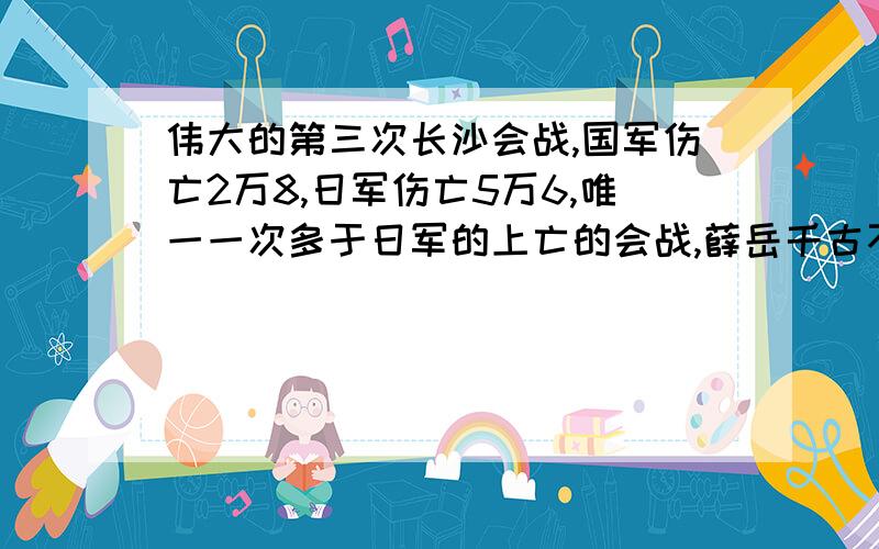 伟大的第三次长沙会战,国军伤亡2万8,日军伤亡5万6,唯一一次多于日军的上亡的会战,薛岳千古不朽!shi