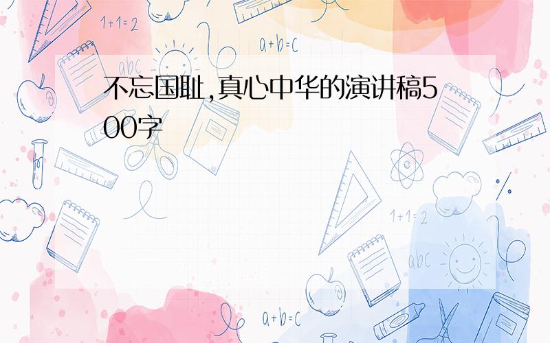 不忘国耻,真心中华的演讲稿500字