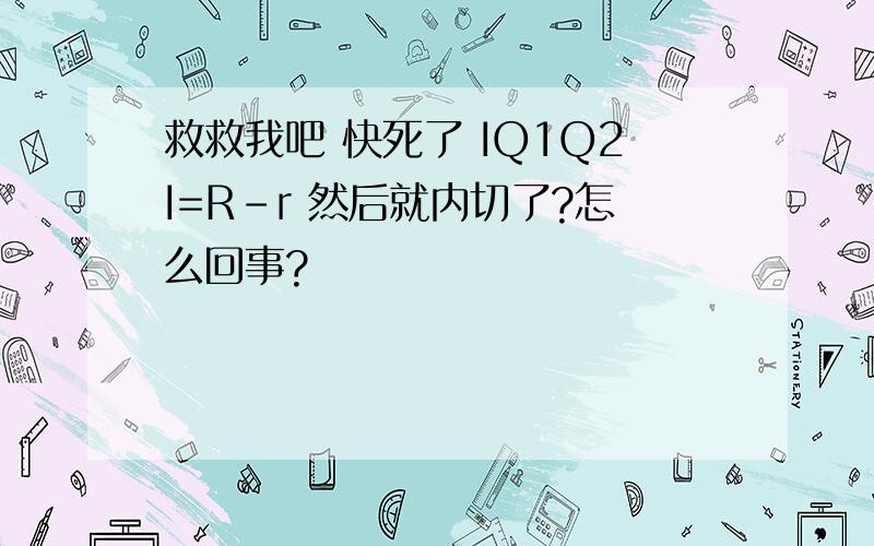 救救我吧 快死了 IQ1Q2I=R-r 然后就内切了?怎么回事?