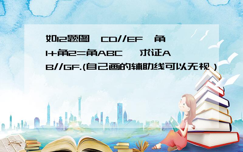 如12题图,CD//EF,角1+角2=角ABC ,求证AB//GF.(自己画的辅助线可以无视）