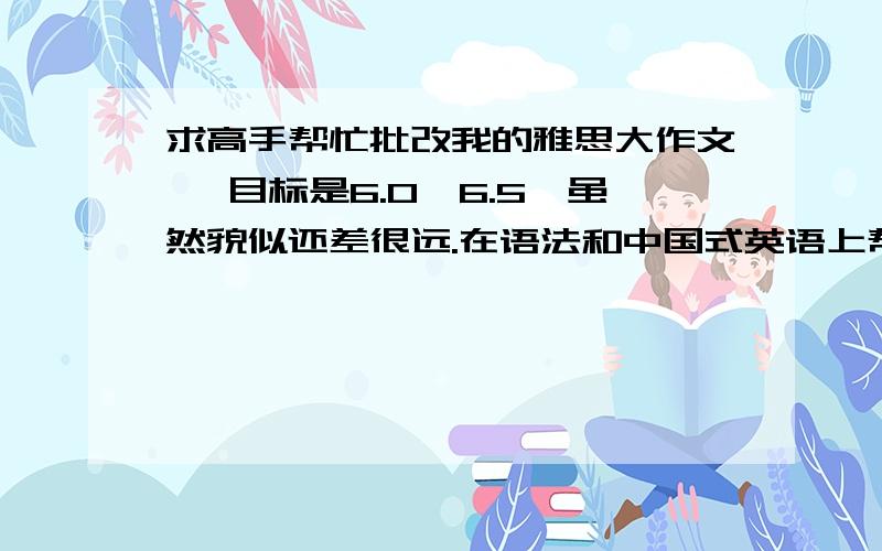 求高手帮忙批改我的雅思大作文↓ 目标是6.0,6.5,虽然貌似还差很远.在语法和中国式英语上帮忙指导一下Topic：It is generally believed that some people are born with certain talents,for instance for sport or usic,and