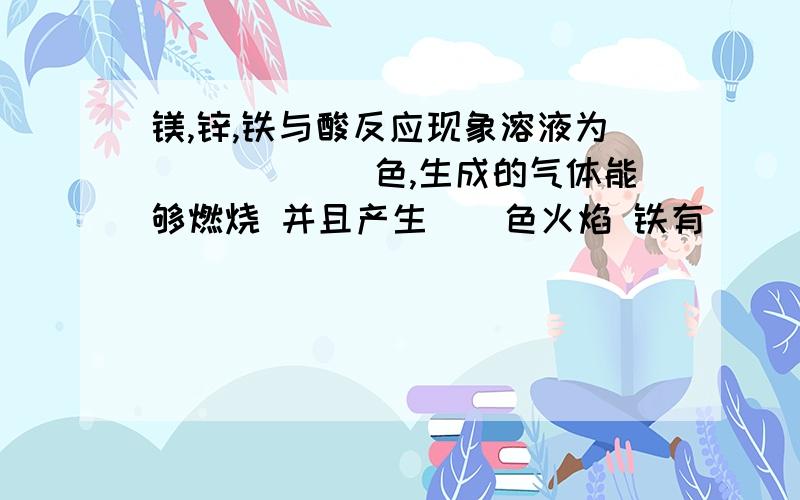 镁,锌,铁与酸反应现象溶液为______色,生成的气体能够燃烧 并且产生__色火焰 铁有________生成