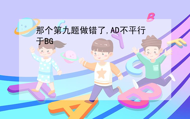 那个第九题做错了,AD不平行于BG