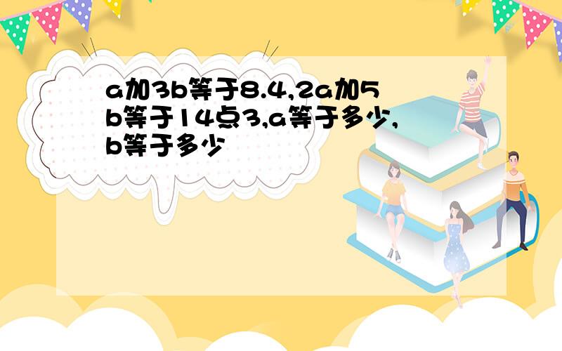 a加3b等于8.4,2a加5b等于14点3,a等于多少,b等于多少