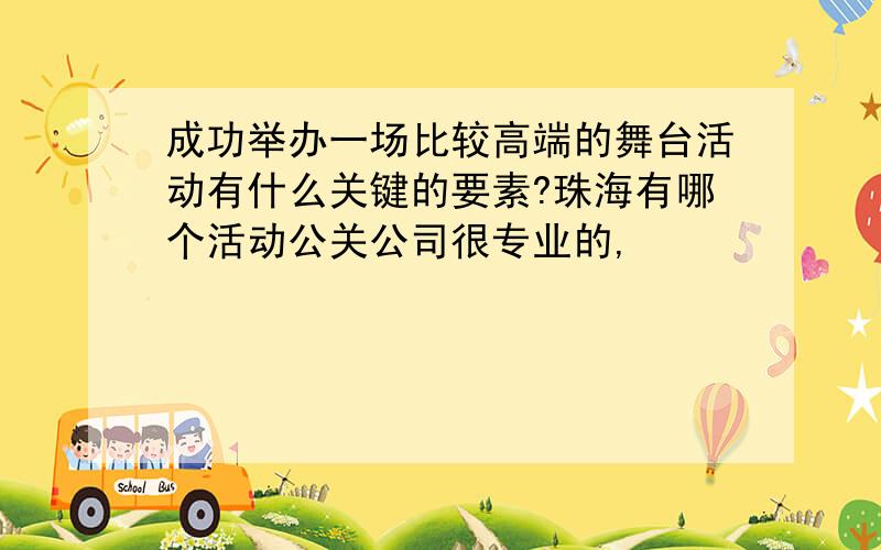 成功举办一场比较高端的舞台活动有什么关键的要素?珠海有哪个活动公关公司很专业的,