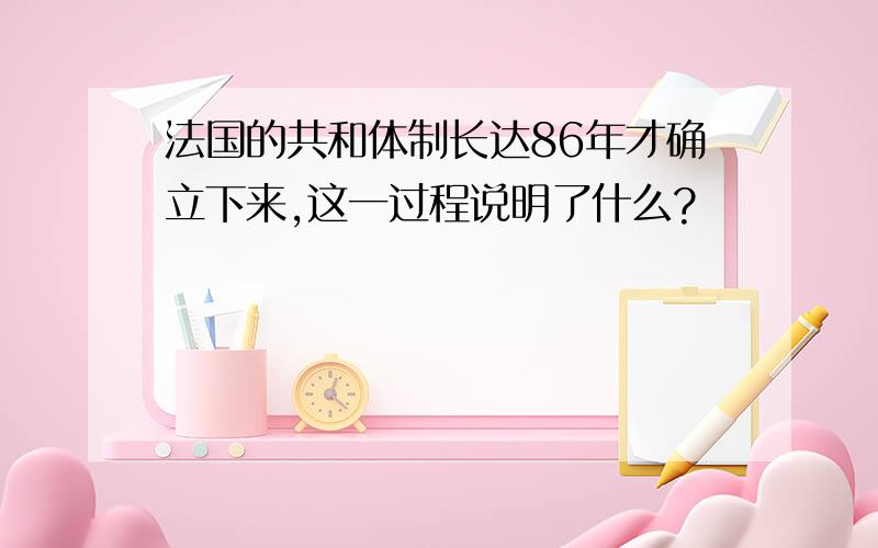 法国的共和体制长达86年才确立下来,这一过程说明了什么?