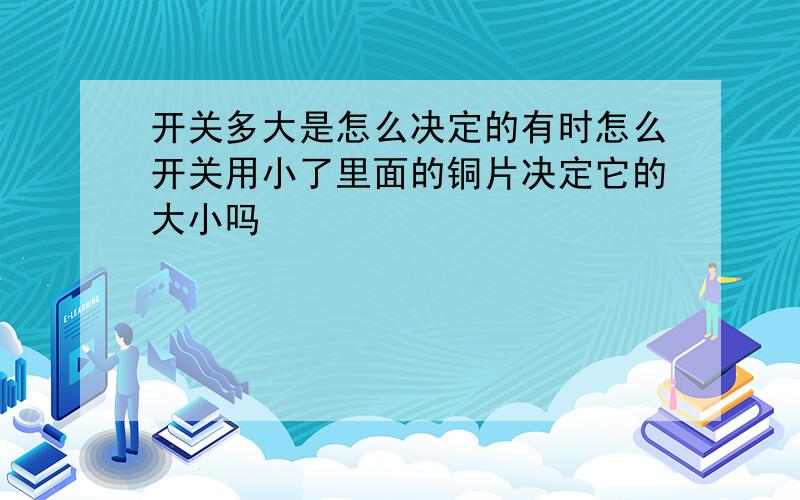 开关多大是怎么决定的有时怎么开关用小了里面的铜片决定它的大小吗