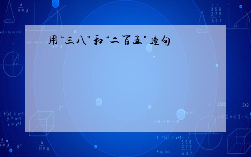 用“三八”和“二百五”造句