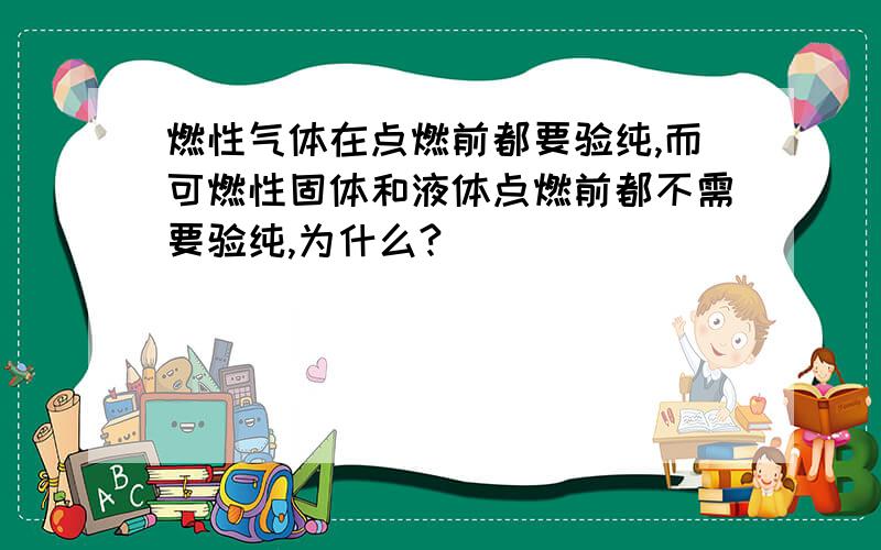 燃性气体在点燃前都要验纯,而可燃性固体和液体点燃前都不需要验纯,为什么?