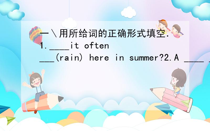 一＼用所给词的正确形式填空．1.____it often___(rain) here in summer?2.A ____ _____ he street now.(clean)3.Please give ___ some fruit.(they)4.Mr Wu taechers ___(we)math.5.There are about a ___(thousand) people there.6.Thank you for ___(jo