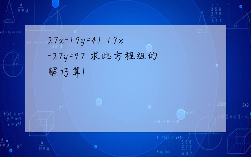 27x-19y=41 19x-27y=97 求此方程组的解巧算!