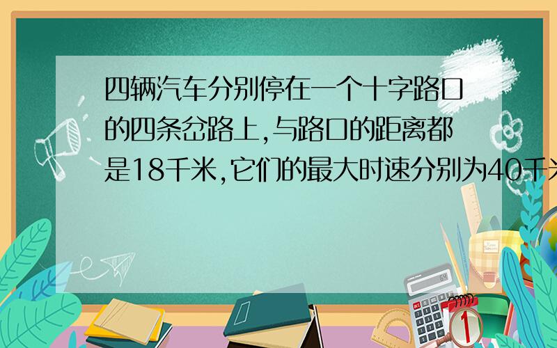 四辆汽车分别停在一个十字路口的四条岔路上,与路口的距离都是18千米,它们的最大时速分别为40千米,50千米,60千米和70千米.现在四辆汽车同时出发,沿着公路行驶,那么最少要经过多少分钟,它