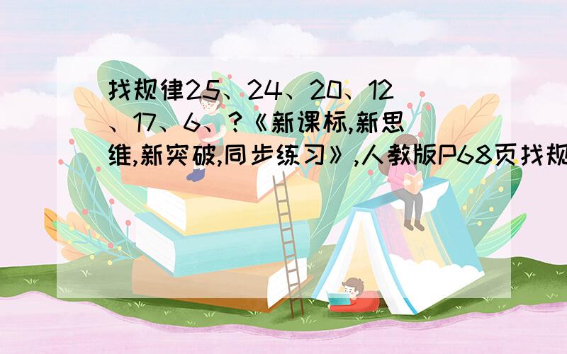 找规律25、24、20、12、17、6、?《新课标,新思维,新突破,同步练习》,人教版P68页找规律25、24、20、12、17、6、?请问有什么规律?请讲明原理.