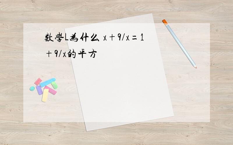 数学L为什么 x+9/x=1+9/x的平方