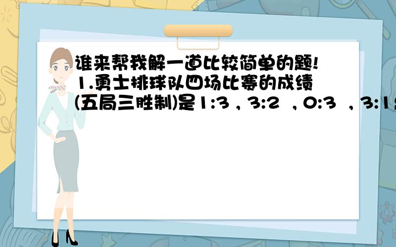 谁来帮我解一道比较简单的题!1.勇士排球队四场比赛的成绩(五局三胜制)是1:3 , 3:2  , 0:3  , 3:1总的净胜球数是多少?解一下下咯!