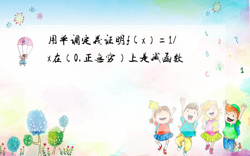 用单调定义证明f(x）=1/x在（0,正无穷）上是减函数