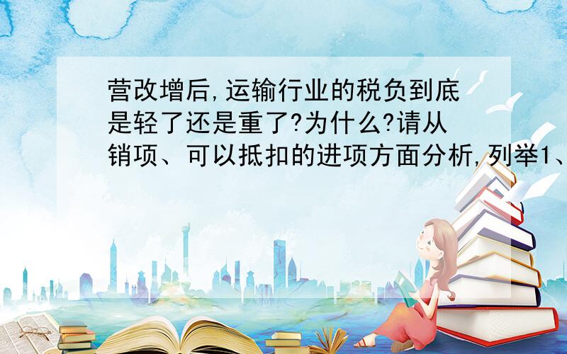 营改增后,运输行业的税负到底是轻了还是重了?为什么?请从销项、可以抵扣的进项方面分析,列举1、2、3...