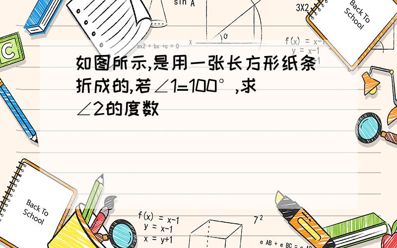 如图所示,是用一张长方形纸条折成的,若∠1=100°,求∠2的度数