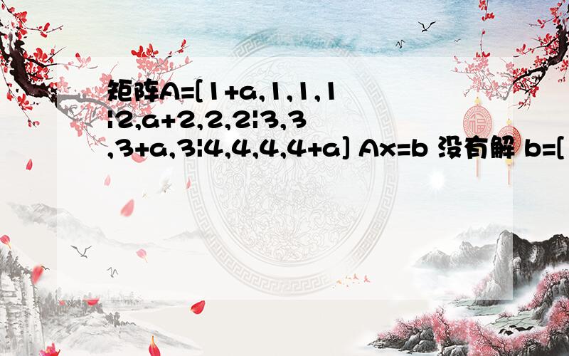 矩阵A=[1+a,1,1,1|2,a+2,2,2|3,3,3+a,3|4,4,4,4+a] Ax=b 没有解 b=[1,2,3,4] a应满足什么条件?