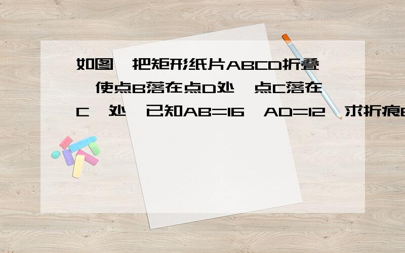 如图,把矩形纸片ABCD折叠,使点B落在点D处,点C落在C'处,已知AB=16,AD=12,求折痕EF的长