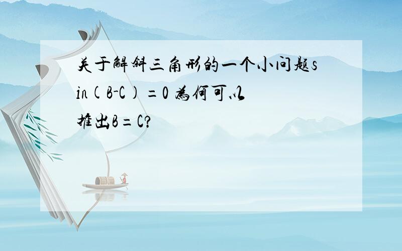 关于解斜三角形的一个小问题sin(B-C)=0 为何可以推出B=C?