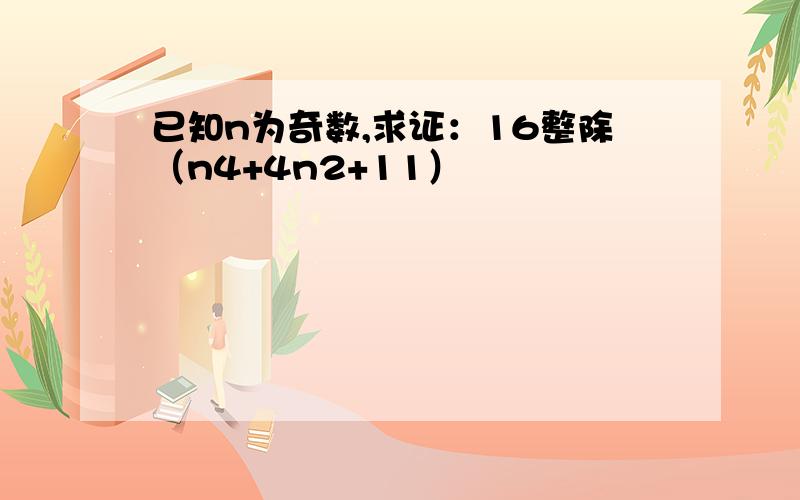 已知n为奇数,求证：16整除（n4+4n2+11）