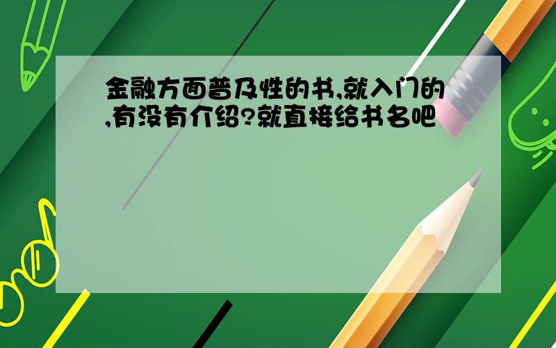 金融方面普及性的书,就入门的,有没有介绍?就直接给书名吧