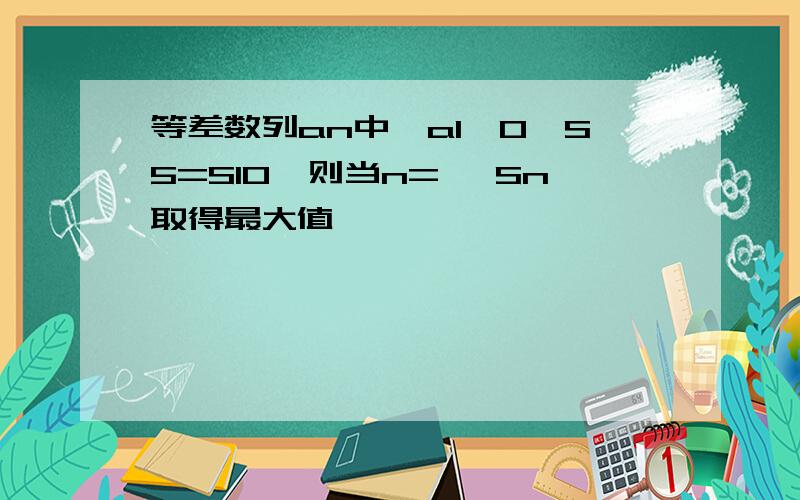 等差数列an中,a1>0,S5=S10,则当n= ,Sn取得最大值