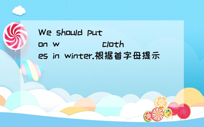 We should put on w____ clothes in winter.根据首字母提示