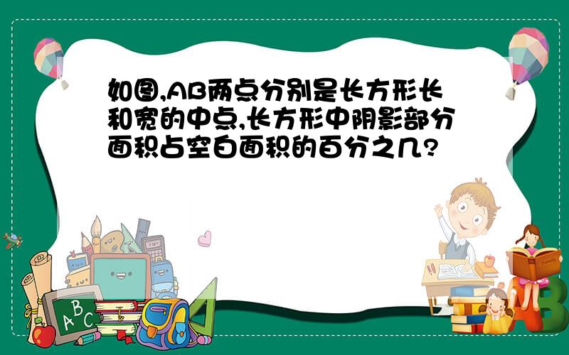 如图,AB两点分别是长方形长和宽的中点,长方形中阴影部分面积占空白面积的百分之几?