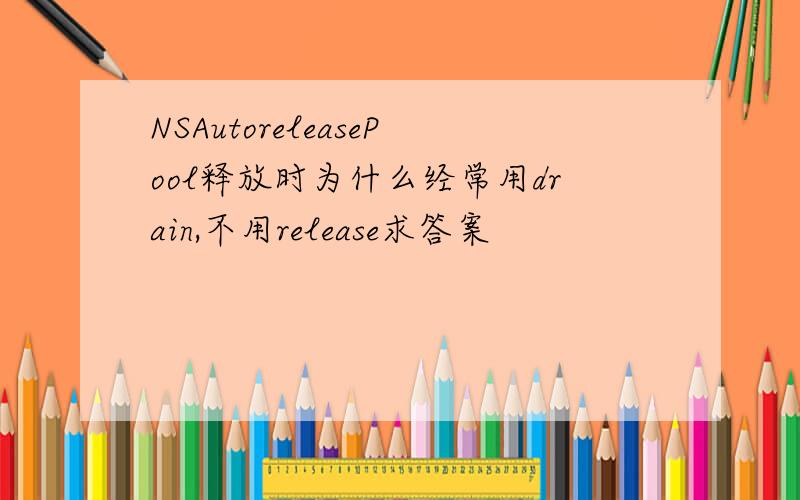 NSAutoreleasePool释放时为什么经常用drain,不用release求答案