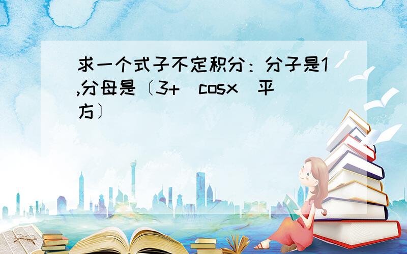 求一个式子不定积分：分子是1,分母是〔3+(cosx)平方〕