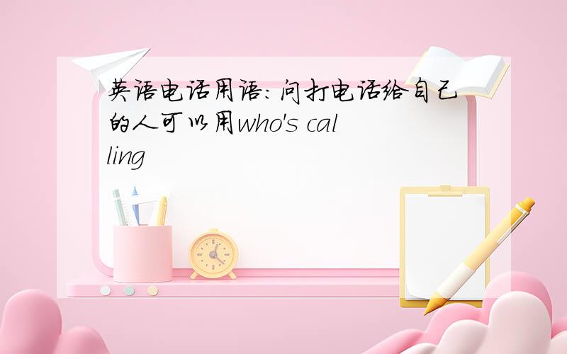 英语电话用语：问打电话给自己的人可以用who's calling