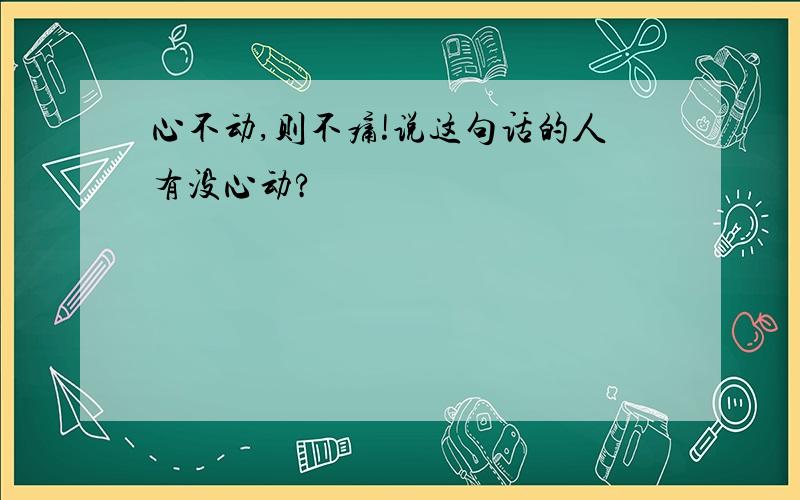 心不动,则不痛!说这句话的人有没心动?