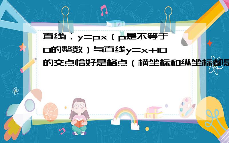 直线l：y=px（p是不等于0的整数）与直线y=x+10的交点恰好是格点（横坐标和纵坐标都是整数）,那么满足条件的直线l有（）A.45个              B.40个                    C.39个                       D.31个已知