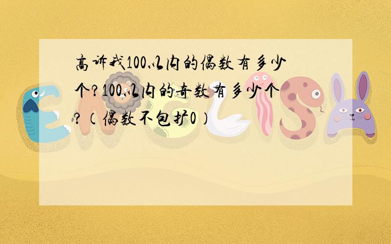 高诉我100以内的偶数有多少个?100以内的奇数有多少个?（偶数不包扩0）