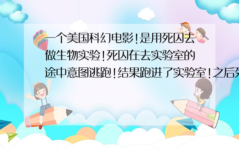 一个美国科幻电影!是用死囚去做生物实验!死囚在去实验室的途中意图逃跑!结果跑进了实验室!之后死囚逃跑后!直接去找他的女朋友!同时他也变成了一个大的昆虫!把他女朋友给杀了!那部科