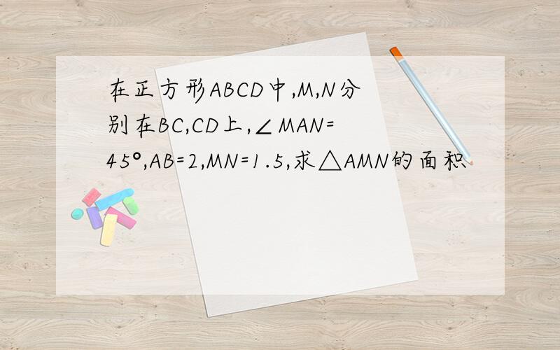 在正方形ABCD中,M,N分别在BC,CD上,∠MAN=45°,AB=2,MN=1.5,求△AMN的面积