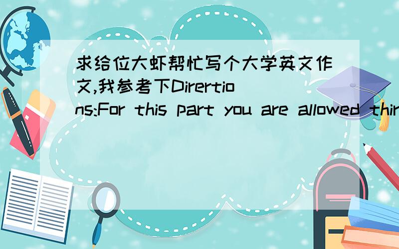 求给位大虾帮忙写个大学英文作文,我参考下Dirertions:For this part you are allowed thirty minutes to write a letter to your parents,telling them about your study and life at college .Yuo should write at last 120 words,and cover the fo