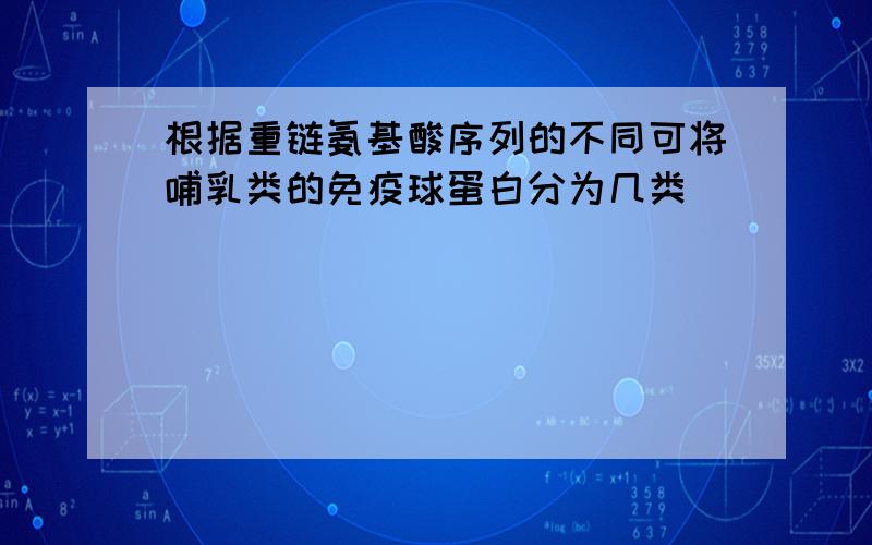 根据重链氨基酸序列的不同可将哺乳类的免疫球蛋白分为几类