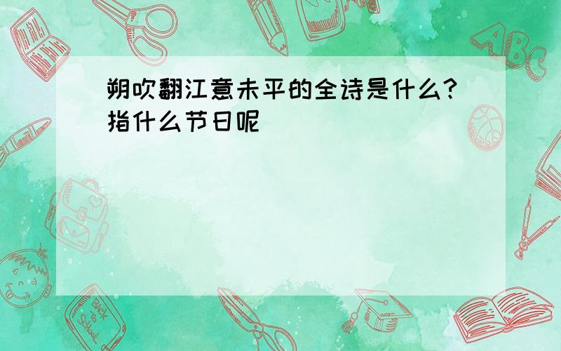 朔吹翻江意未平的全诗是什么?指什么节日呢