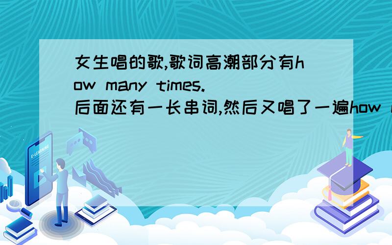 女生唱的歌,歌词高潮部分有how many times.后面还有一长串词,然后又唱了一遍how many times很小众的一首歌.女生独唱的,挺安静的一首歌.不是乐队,也不是那个什么how many times say goodbye.百度搜歌词