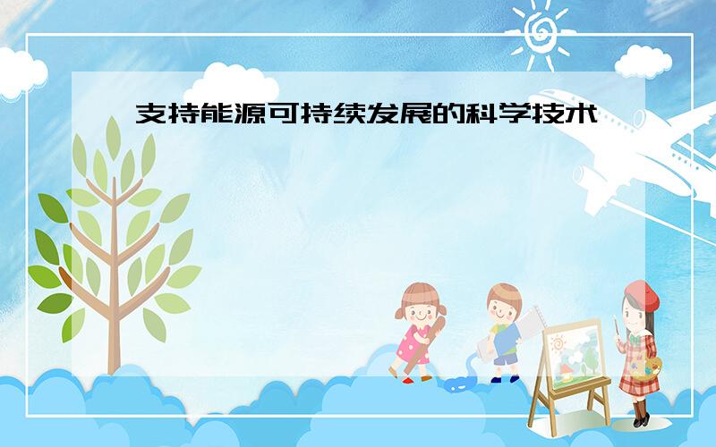 支持能源可持续发展的科学技术